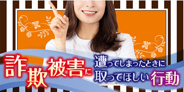 詐欺被害に遭ってしまったときに取ってほしい行動