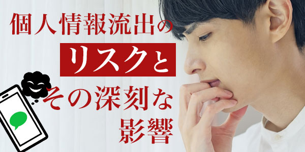 個人情報流出のリスクとその深刻な影響